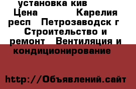   установка кив 125  › Цена ­ 5 000 - Карелия респ., Петрозаводск г. Строительство и ремонт » Вентиляция и кондиционирование   